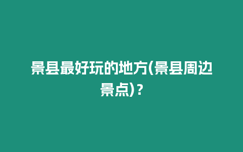 景縣最好玩的地方(景縣周邊景點)？