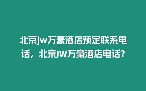 北京jw萬豪酒店預(yù)定聯(lián)系電話，北京JW萬豪酒店電話？