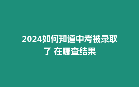 2024如何知道中考被錄取了 在哪查結果