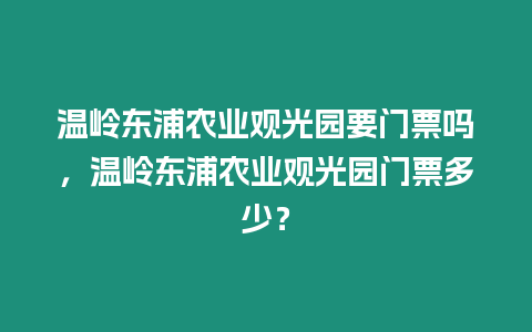 溫嶺東浦農業觀光園要門票嗎，溫嶺東浦農業觀光園門票多少？