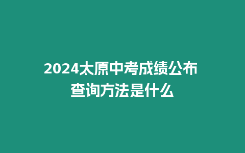 2024太原中考成績(jī)公布 查詢(xún)方法是什么