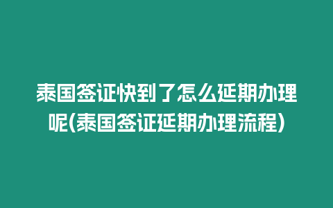 泰國(guó)簽證快到了怎么延期辦理呢(泰國(guó)簽證延期辦理流程)