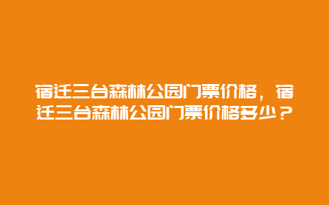 宿遷三臺(tái)森林公園門票價(jià)格，宿遷三臺(tái)森林公園門票價(jià)格多少？