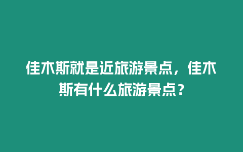 佳木斯就是近旅游景點，佳木斯有什么旅游景點？