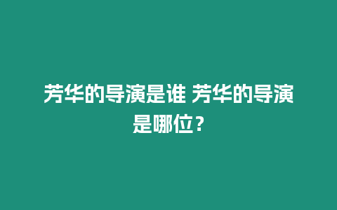 芳華的導演是誰 芳華的導演是哪位？