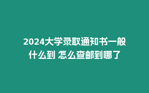 2024大學(xué)錄取通知書一般什么到 怎么查郵到哪了