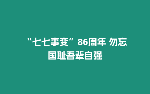 “七七事變”86周年 勿忘國恥吾輩自強