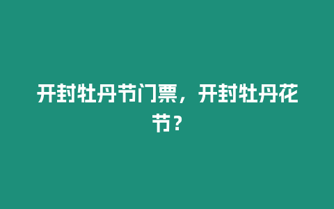 開封牡丹節門票，開封牡丹花節？