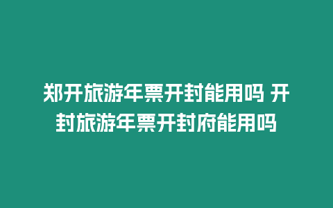 鄭開旅游年票開封能用嗎 開封旅游年票開封府能用嗎