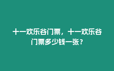 十一歡樂谷門票，十一歡樂谷門票多少錢一張？