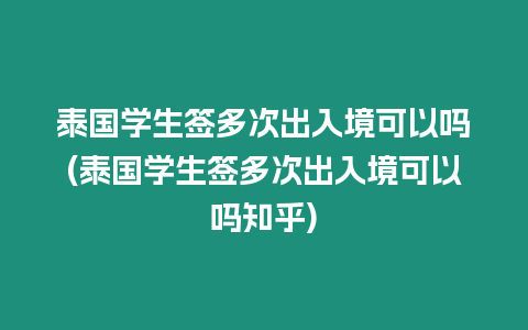 泰國學生簽多次出入境可以嗎(泰國學生簽多次出入境可以嗎知乎)