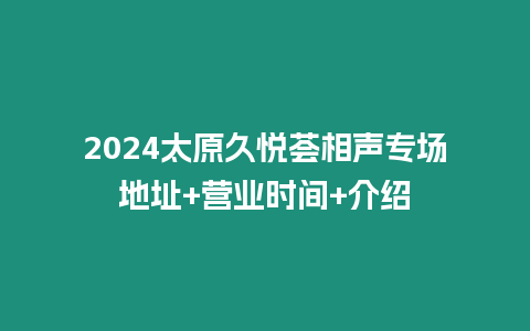 2024太原久悅薈相聲專場地址+營業(yè)時(shí)間+介紹