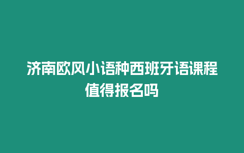 濟(jì)南歐風(fēng)小語種西班牙語課程值得報(bào)名嗎