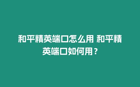 和平精英端口怎么用 和平精英端口如何用？