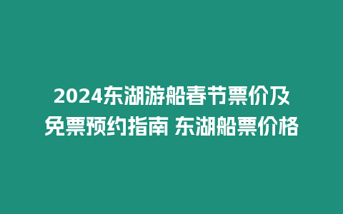 2024東湖游船春節(jié)票價及免票預(yù)約指南 東湖船票價格