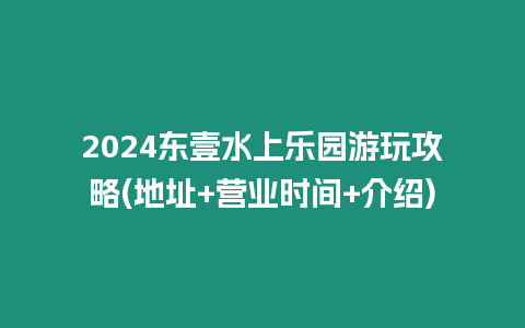 2024東壹水上樂園游玩攻略(地址+營業時間+介紹)