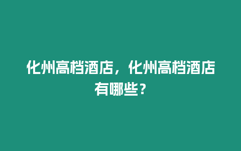 化州高檔酒店，化州高檔酒店有哪些？