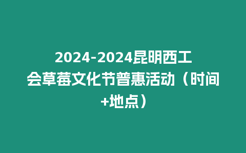 2024-2024昆明西工會草莓文化節普惠活動（時間+地點）