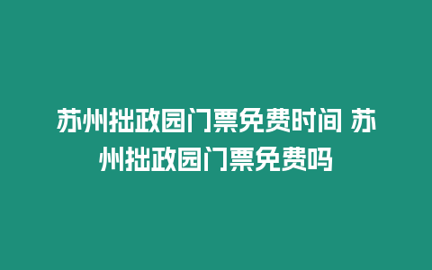 蘇州拙政園門票免費時間 蘇州拙政園門票免費嗎