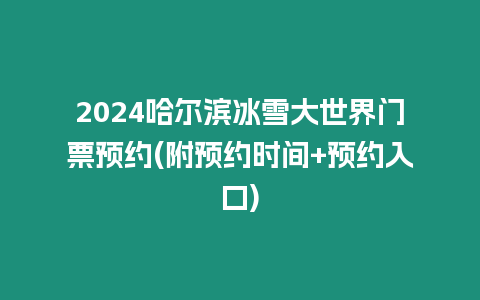 2024哈爾濱冰雪大世界門票預約(附預約時間+預約入口)