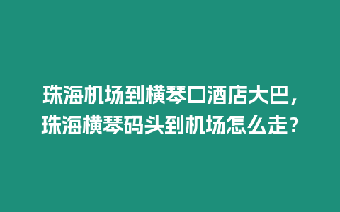 珠海機場到橫琴口酒店大巴，珠海橫琴碼頭到機場怎么走？