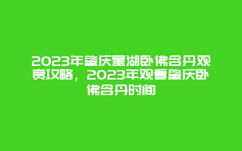 2024年肇慶星湖臥佛含丹觀賞攻略，2024年觀看肇慶臥佛含丹時(shí)間