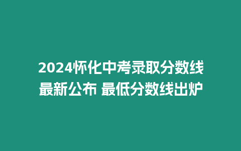 2024懷化中考錄取分數線最新公布 最低分數線出爐