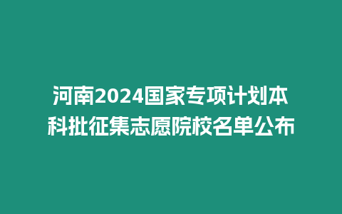 河南2024國家專項計劃本科批征集志愿院校名單公布