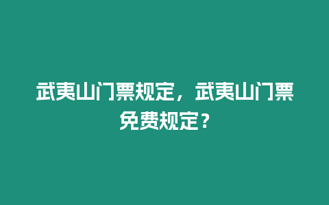 武夷山門票規(guī)定，武夷山門票免費(fèi)規(guī)定？