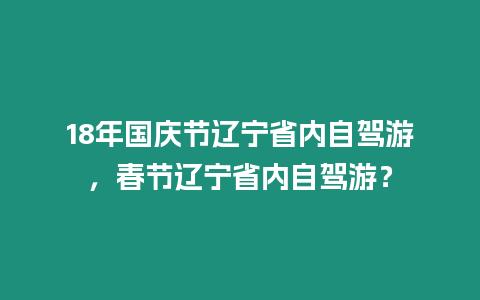 18年國慶節遼寧省內自駕游，春節遼寧省內自駕游？