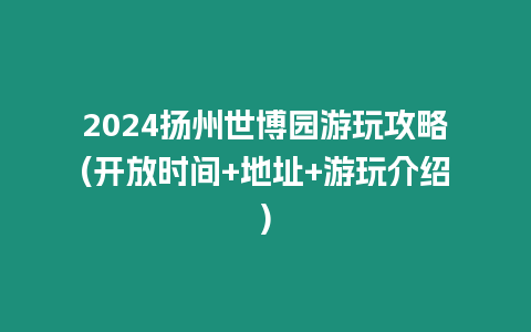 2024揚州世博園游玩攻略(開放時間+地址+游玩介紹)