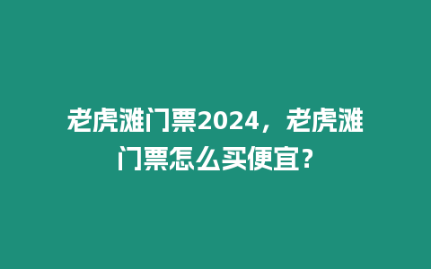 老虎灘門票2024，老虎灘門票怎么買便宜？