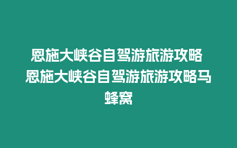 恩施大峽谷自駕游旅游攻略 恩施大峽谷自駕游旅游攻略馬蜂窩