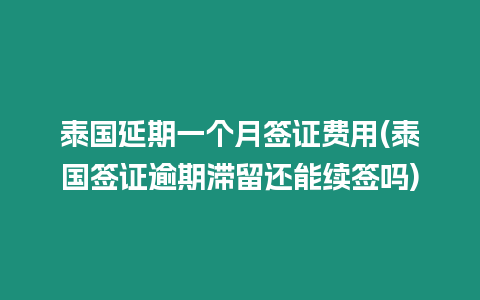 泰國延期一個月簽證費用(泰國簽證逾期滯留還能續(xù)簽嗎)