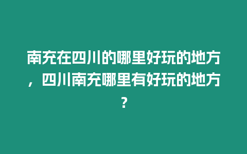 南充在四川的哪里好玩的地方，四川南充哪里有好玩的地方？