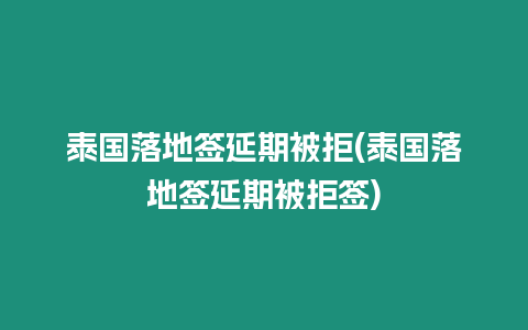 泰國落地簽延期被拒(泰國落地簽延期被拒簽)