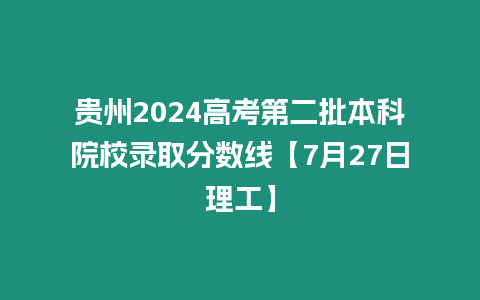 貴州2024高考第二批本科院校錄取分數線【7月27日理工】