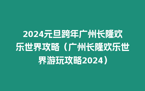 2024元旦跨年廣州長隆歡樂世界攻略（廣州長隆歡樂世界游玩攻略2024）