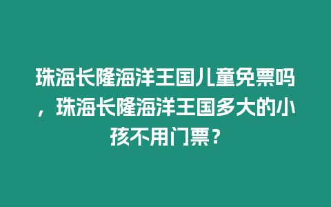 珠海長隆海洋王國兒童免票嗎，珠海長隆海洋王國多大的小孩不用門票？