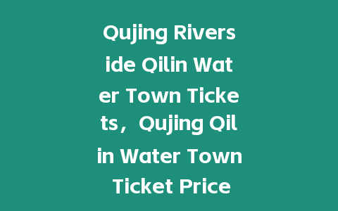 Qujing Riverside Qilin Water Town Tickets，Qujing Qilin Water Town Ticket Price？