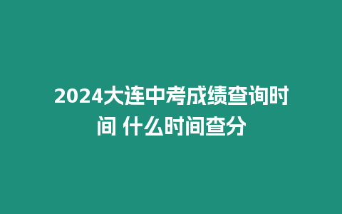 2024大連中考成績查詢時(shí)間 什么時(shí)間查分