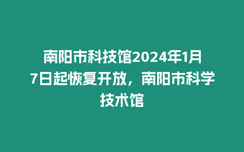 南陽市科技館2024年1月7日起恢復(fù)開放，南陽市科學(xué)技術(shù)館