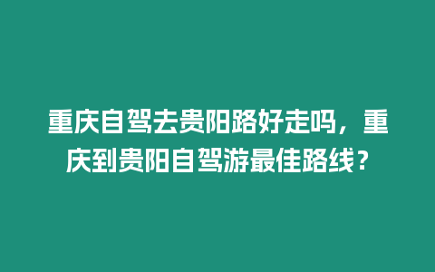 重慶自駕去貴陽路好走嗎，重慶到貴陽自駕游最佳路線？