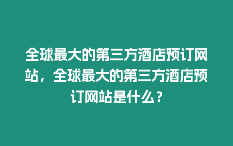 全球最大的第三方酒店預訂網站，全球最大的第三方酒店預訂網站是什么？