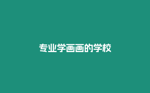 專業(yè)學(xué)畫畫的學(xué)校