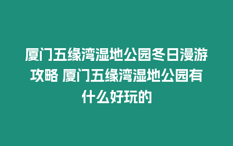 廈門五緣灣濕地公園冬日漫游攻略 廈門五緣灣濕地公園有什么好玩的