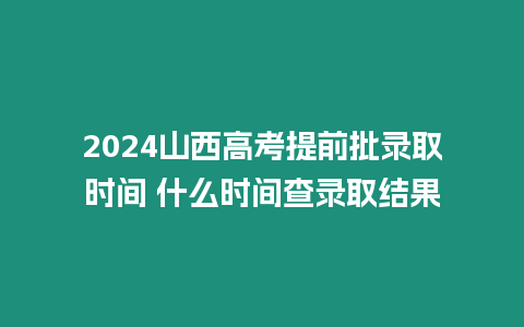 2024山西高考提前批錄取時(shí)間 什么時(shí)間查錄取結(jié)果