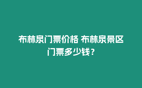 布林泉門票價格 布林泉景區(qū)門票多少錢？