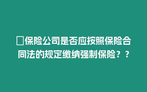 ?保險公司是否應按照保險合同法的規定繳納強制保險？？