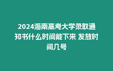 2024海南高考大學錄取通知書什么時間能下來 發放時間幾號